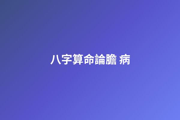 八字算命論膽 病